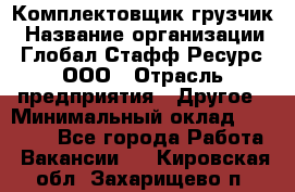 Комплектовщик-грузчик › Название организации ­ Глобал Стафф Ресурс, ООО › Отрасль предприятия ­ Другое › Минимальный оклад ­ 25 000 - Все города Работа » Вакансии   . Кировская обл.,Захарищево п.